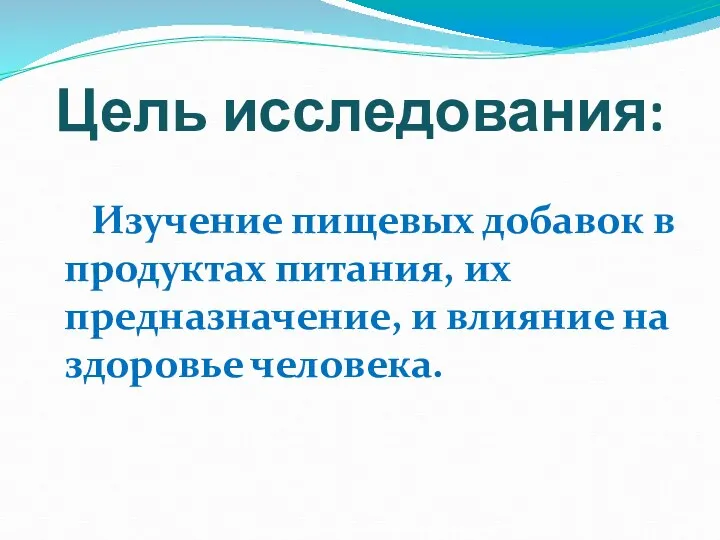 Цель исследования: Изучение пищевых добавок в продуктах питания, их предназначение, и влияние на здоровье человека.