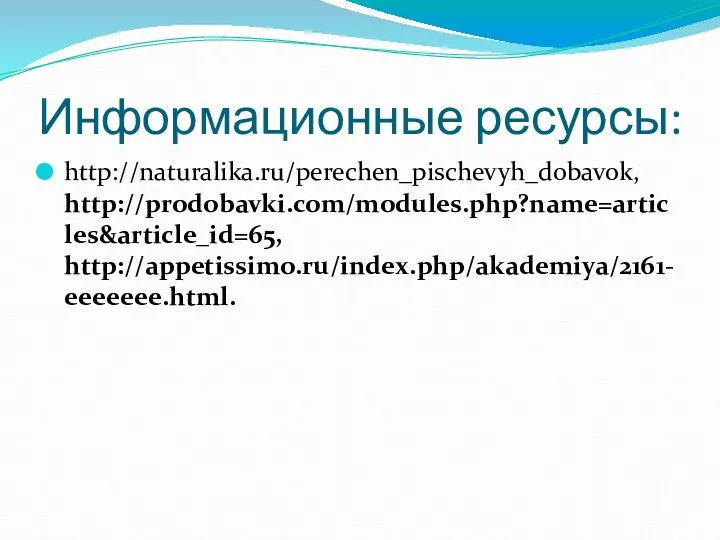 Информационные ресурсы: http://naturalika.ru/perechen_pischevyh_dobavok, http://prodobavki.com/modules.php?name=articles&article_id=65, http://appetissimo.ru/index.php/akademiya/2161-eeeeeee.html.