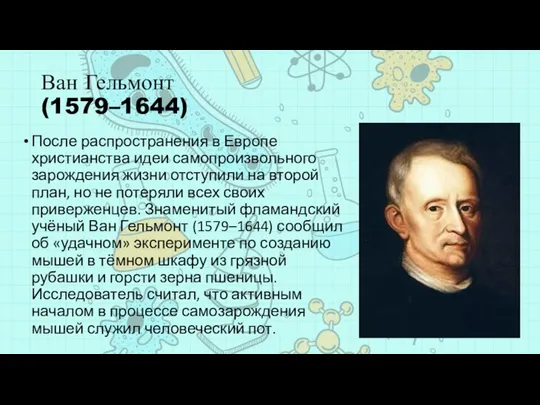 Ван Гельмонт (1579–1644) После распространения в Европе христианства идеи самопроизвольного зарождения жизни отступили