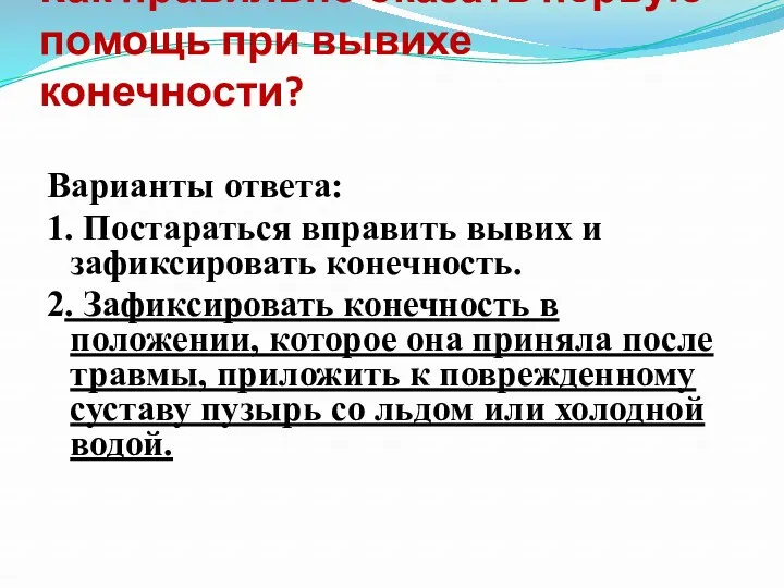 Как правильно оказать первую помощь при вывихе конечности? Варианты ответа: