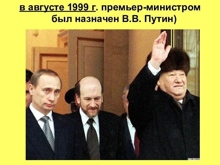 в августе 1999 г. премьер-министром был назначен В.В. Путин)