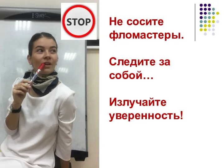 Не сосите фломастеры. Следите за собой… Излучайте уверенность!