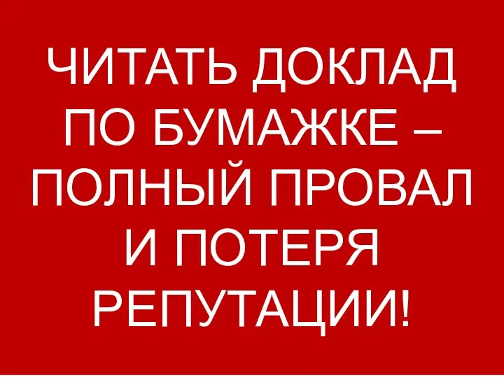 ЧИТАТЬ ДОКЛАД ПО БУМАЖКЕ – ПОЛНЫЙ ПРОВАЛ И ПОТЕРЯ РЕПУТАЦИИ!