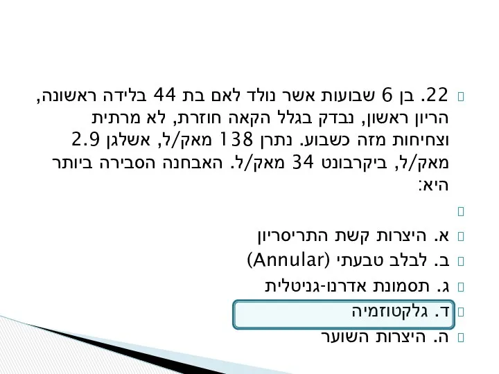 22. בן 6 שבועות אשר נולד לאם בת 44 בלידה ראשונה, הריון ראשון,