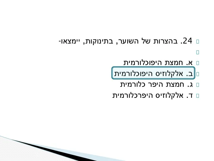 24. בהצרות של השוער, בתינוקות, יימצאו- א. חמצת היפוכלורמית ב. אלקלוזיס היפוכלורמית ג.