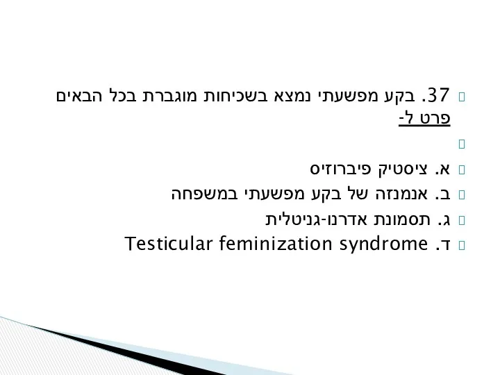 37. בקע מפשעתי נמצא בשכיחות מוגברת בכל הבאים פרט ל- א. ציסטיק פיברוזיס