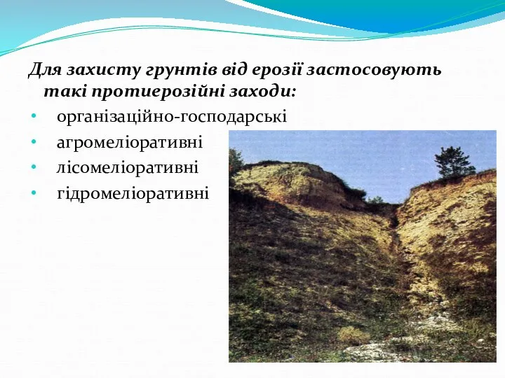 Для захисту грунтів від ерозії застосовують такі протиерозійні заходи: організаційно-господарські агромеліоративні лісомеліоративні гідромеліоративні