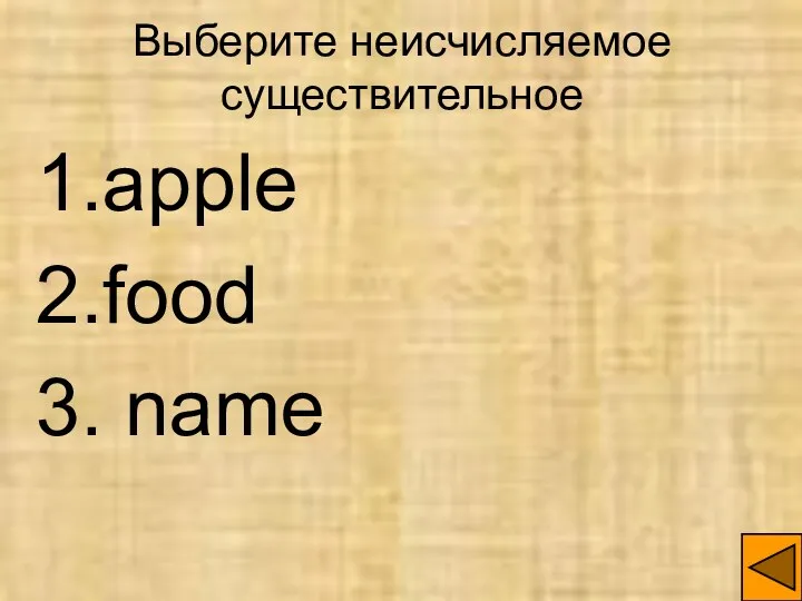 Выберите неисчисляемое существительное 1.apple 2.food 3. name