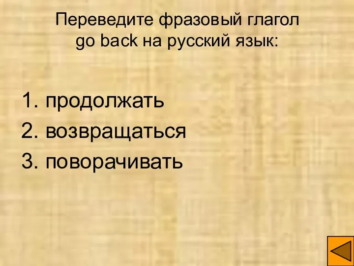 Переведите фразовый глагол go back на русский язык: 1. продолжать 2. возвращаться 3. поворачивать