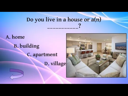 Do you live in a house or a(n) ___________? C.