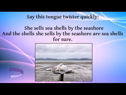 Say this tongue twister quickly: She sells sea shells by