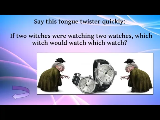 Say this tongue twister quickly: If two witches were watching