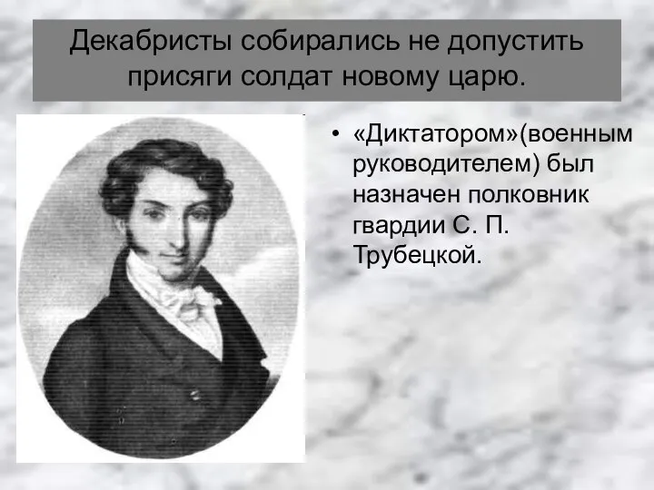 Декабристы собирались не допустить присяги солдат новому царю. «Диктатором»(военным руководителем)