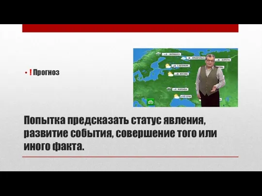 Попытка предсказать статус явления, развитие события, совершение того или иного факта. ! Прогноз