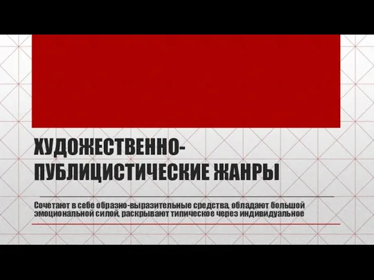 ХУДОЖЕСТВЕННО-ПУБЛИЦИСТИЧЕСКИЕ ЖАНРЫ Сочетают в себе образно-выразительные средства, обладают большой эмоциональной силой, раскрывают типическое через индивидуальное