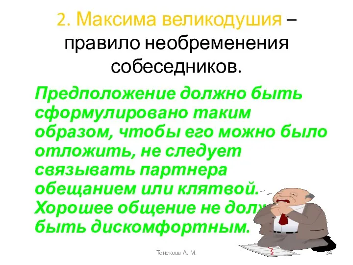 2. Максима великодушия – правило необременения собеседников. Предположение должно быть сформулировано таким образом,