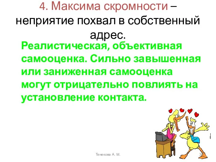 4. Максима скромности – неприятие похвал в собственный адрес. Реалистическая, объективная самооценка. Сильно