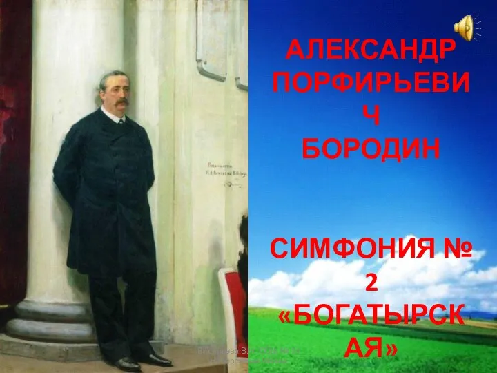 АЛЕКСАНДР ПОРФИРЬЕВИЧ БОРОДИН СИМФОНИЯ № 2 «БОГАТЫРСКАЯ» Васильева В.Н. СОШ № 34 Набережные Челны