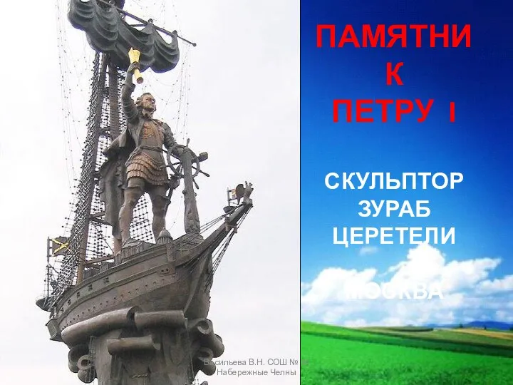 ПАМЯТНИК ПЕТРУ I СКУЛЬПТОР ЗУРАБ ЦЕРЕТЕЛИ МОСКВА Васильева В.Н. СОШ № 34 Набережные Челны