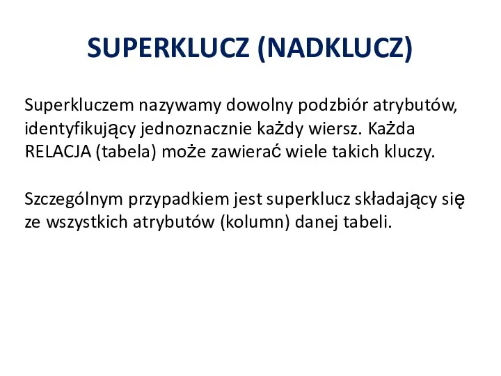 SUPERKLUCZ (NADKLUCZ) Superkluczem nazywamy dowolny podzbiór atrybutów, identyfikujący jednoznacznie każdy