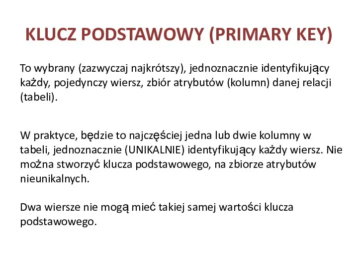 KLUCZ PODSTAWOWY (PRIMARY KEY) To wybrany (zazwyczaj najkrótszy), jednoznacznie identyfikujący