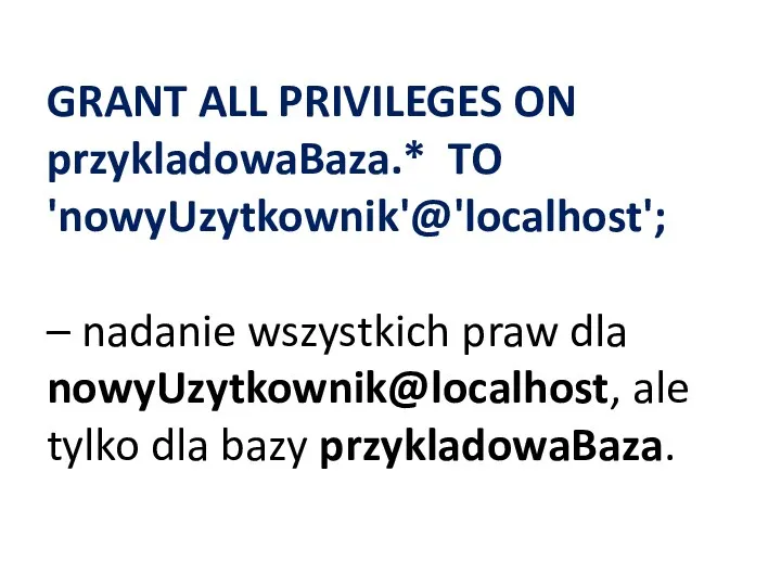 GRANT ALL PRIVILEGES ON przykladowaBaza.* TO 'nowyUzytkownik'@'localhost'; – nadanie wszystkich