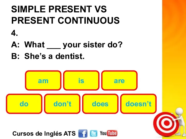 SIMPLE PRESENT VS PRESENT CONTINUOUS 4. A: What ___ your