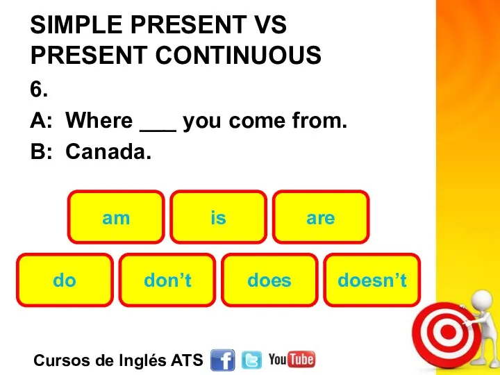 SIMPLE PRESENT VS PRESENT CONTINUOUS 6. A: Where ___ you