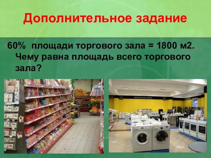 Дополнительное задание 60% площади торгового зала = 1800 м2. Чему равна площадь всего торгового зала?