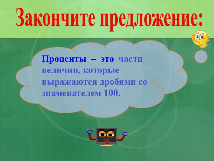 части величин, которые выражаются дробями со знаменателем 100. Проценты – это Закончите предложение: