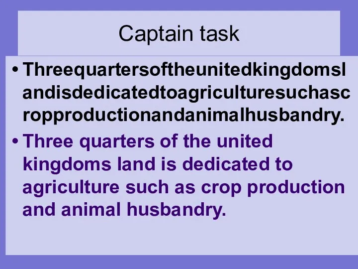 Captain task Threequartersoftheunitedkingdomslandisdedicatedtoagriculturesuchascropproductionandanimalhusbandry. Three quarters of the united kingdoms land is dedicated to