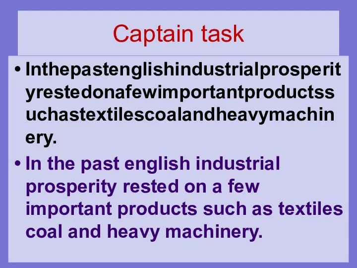 Captain task Inthepastenglishindustrialprosperityrestedonafewimportantproductssuchastextilescoalandheavymachinery. In the past english industrial prosperity rested on a few