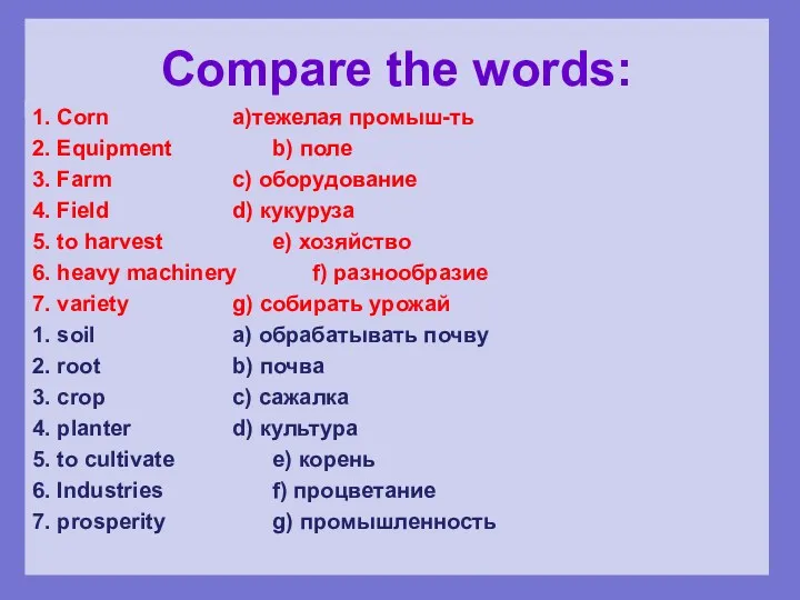 Compare the words: 1. Corn a)тежелая промыш-ть 2. Equipment b) поле 3. Farm