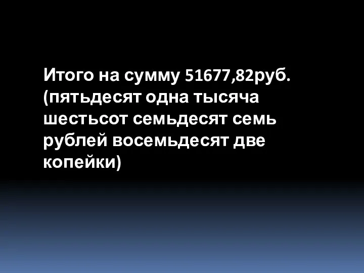 Итого на сумму 51677,82руб. (пятьдесят одна тысяча шестьсот семьдесят семь рублей восемьдесят две копейки)