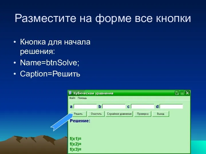 Разместите на форме все кнопки Кнопка для начала решения: Name=btnSolve; Caption=Решить