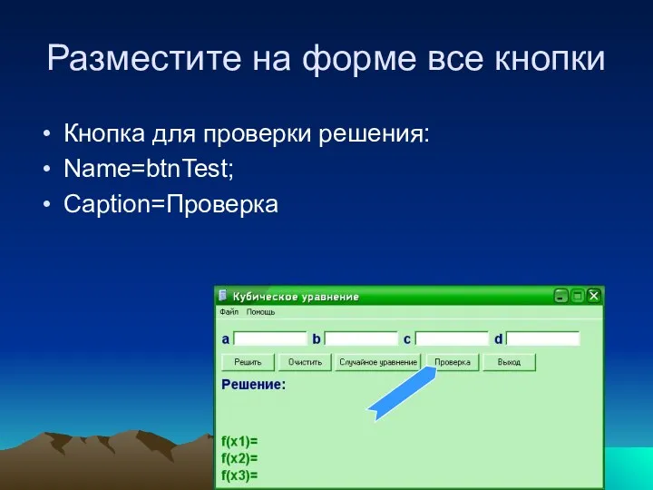 Разместите на форме все кнопки Кнопка для проверки решения: Name=btnTest; Caption=Проверка