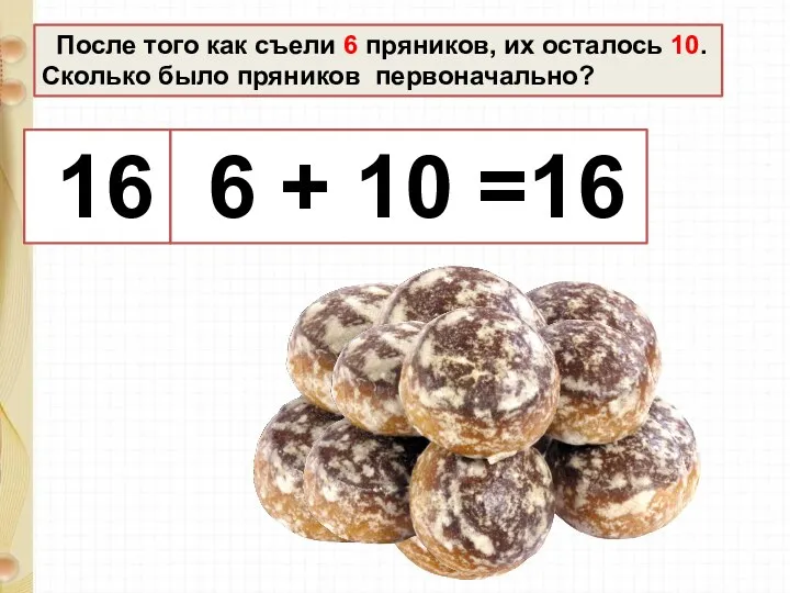 После того как съели 6 пряников, их осталось 10. Сколько было пряников первоначально?