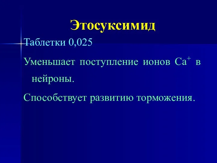 Этосуксимид Таблетки 0,025 Уменьшает поступление ионов Са+ в нейроны. Способствует развитию торможения.