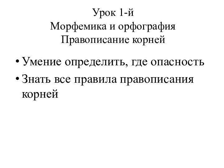 Урок 1-й Морфемика и орфография Правописание корней Умение определить, где опасность Знать все правила правописания корней