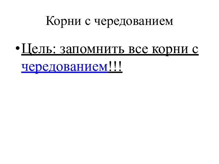 Корни с чередованием Цель: запомнить все корни с чередованием!!!