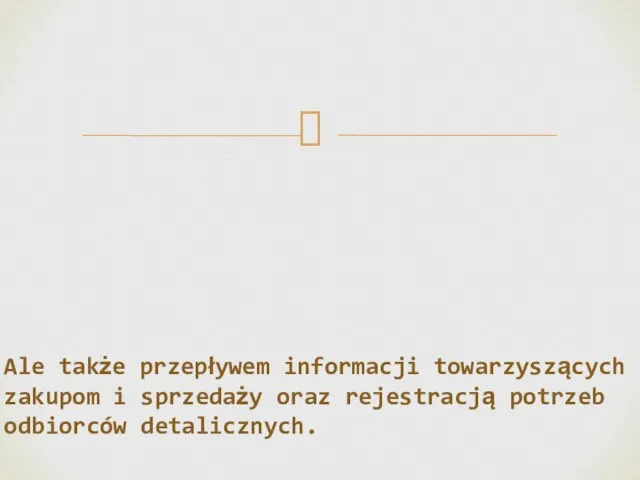 Ale także przepływem informacji towarzyszących zakupom i sprzedaży oraz rejestracją potrzeb odbiorców detalicznych.