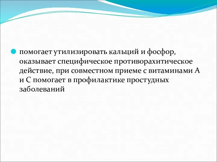 помогает утилизировать кальций и фосфор, оказывает специфическое противорахитическое действие, при