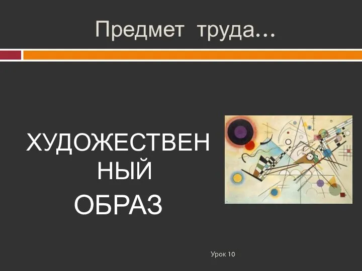 Предмет труда… Урок 10 ХУДОЖЕСТВЕННЫЙ ОБРАЗ