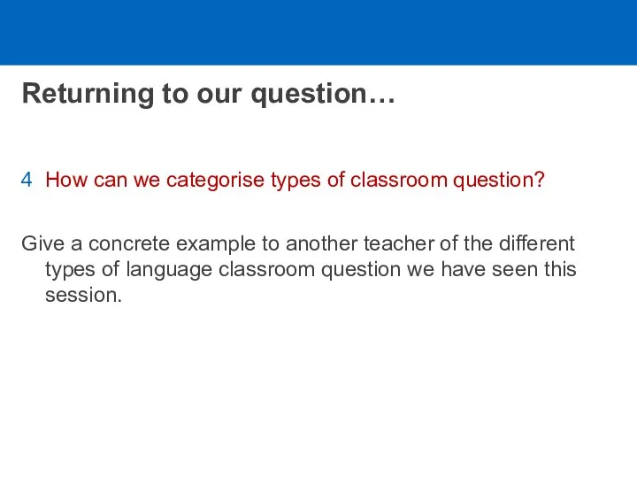 Returning to our question… How can we categorise types of classroom question? Give