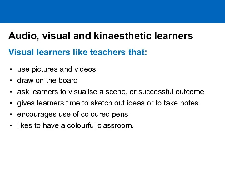 Visual learners like teachers that: use pictures and videos draw on the board