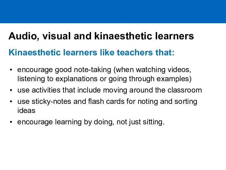 Kinaesthetic learners like teachers that: encourage good note-taking (when watching videos, listening to