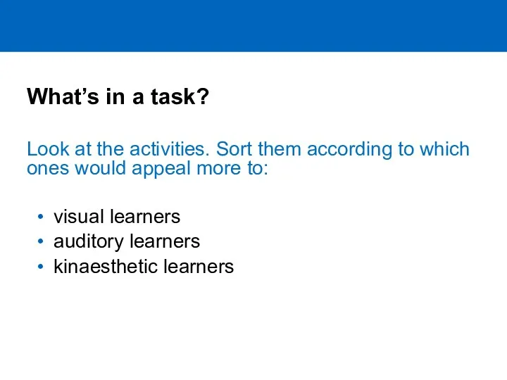 What’s in a task? visual learners auditory learners kinaesthetic learners Look at the