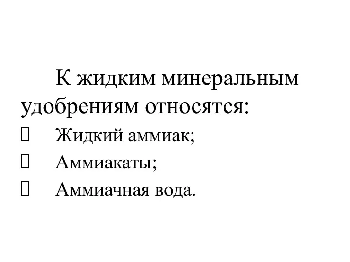 К жидким минеральным удобрениям относятся: Жидкий аммиак; Аммиакаты; Аммиачная вода.