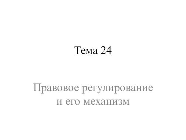 Тема 24 Правовое регулирование и его механизм