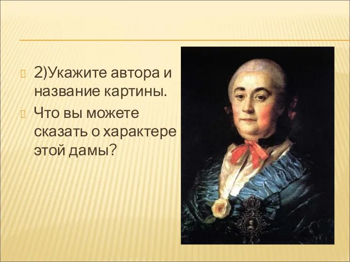 2)Укажите автора и название картины. Что вы можете сказать о характере этой дамы?